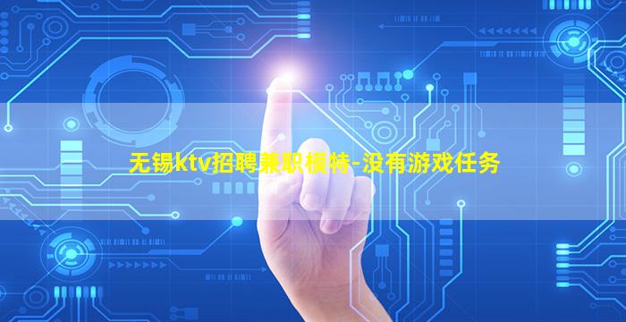 无锡ktv招聘兼职模特-没有游戏任务